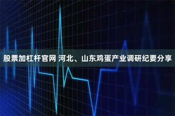 股票加杠杆官网 河北、山东鸡蛋产业调研纪要分享