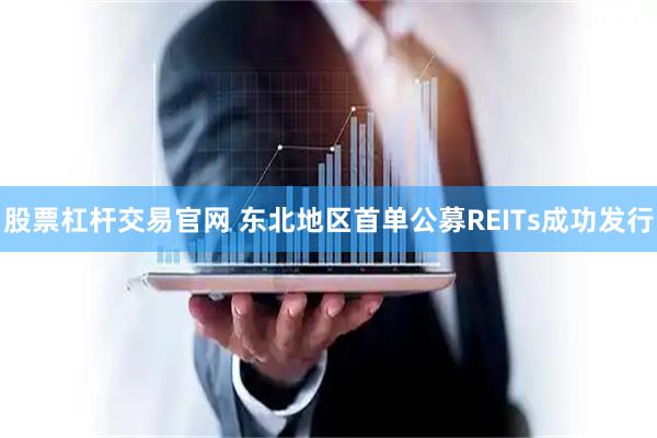 股票杠杆交易官网 东北地区首单公募REITs成功发行