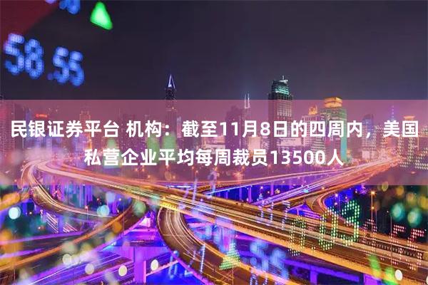 民银证券平台 机构：截至11月8日的四周内，美国私营企业平均每周裁员13500人