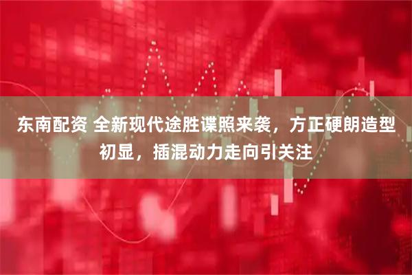 东南配资 全新现代途胜谍照来袭，方正硬朗造型初显，插混动力走向引关注