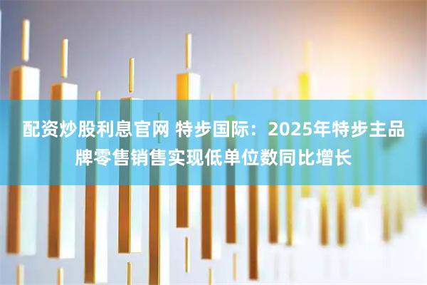 配资炒股利息官网 特步国际：2025年特步主品牌零售销售实现低单位数同比增长