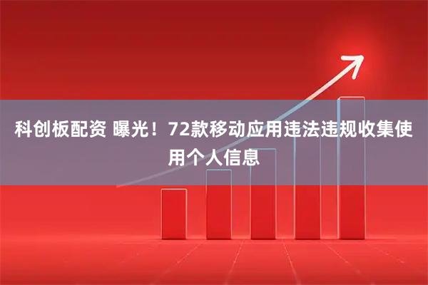 科创板配资 曝光！72款移动应用违法违规收集使用个人信息