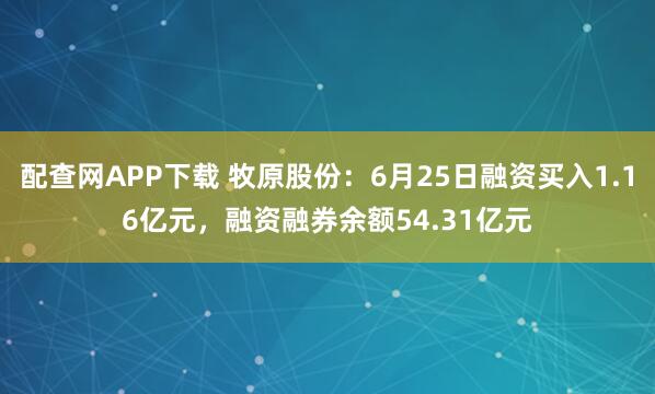 配查网APP下载 牧原股份：6月25日融资买入1.16亿元，融资融券余额54.31亿元