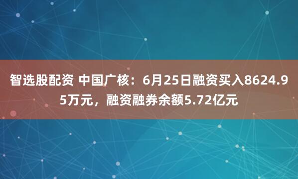 智选股配资 中国广核：6月25日融资买入8624.95万元，融资融券余额5.72亿元