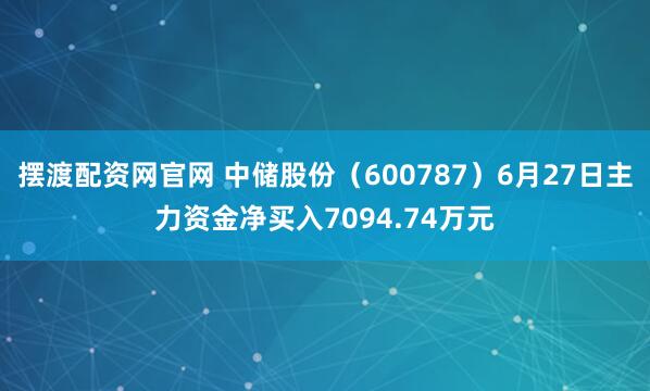 摆渡配资网官网 中储股份（600787）6月27日主力资金净买入7094.74万元