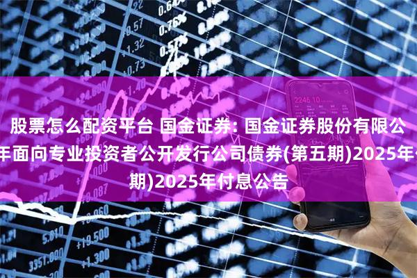 股票怎么配资平台 国金证券: 国金证券股份有限公司2023年面向专业投资者公开发行公司债券(第五期)2025年付息公告