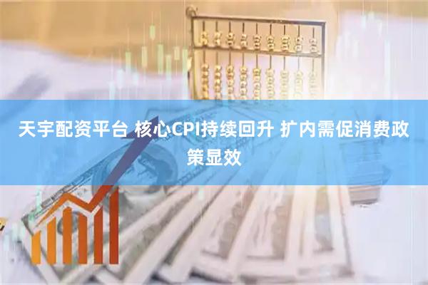 天宇配资平台 核心CPI持续回升 扩内需促消费政策显效