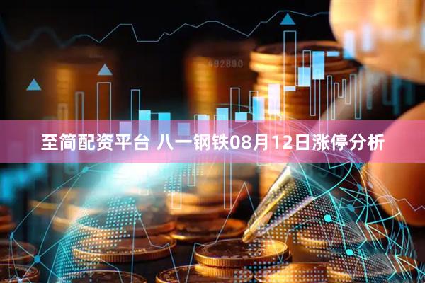 至简配资平台 八一钢铁08月12日涨停分析